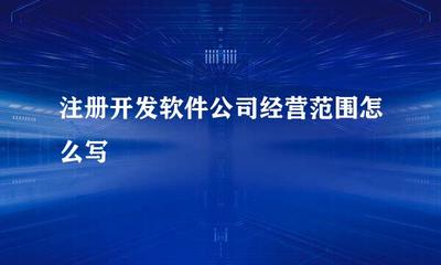 注冊開發軟件公司經營范圍怎么寫